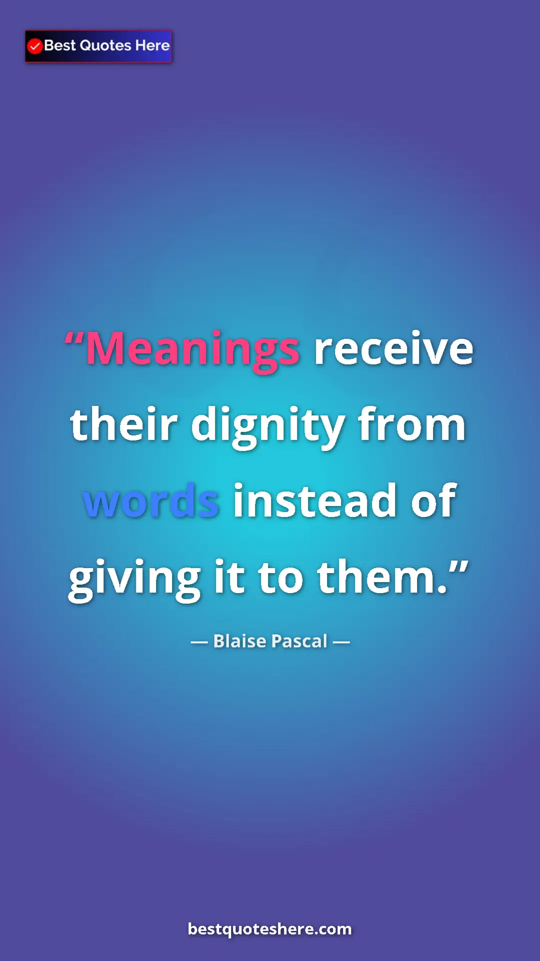 Pinterest quote poster by Blaise Pascal: "Meanings receive their dignity from words instead of giving..."