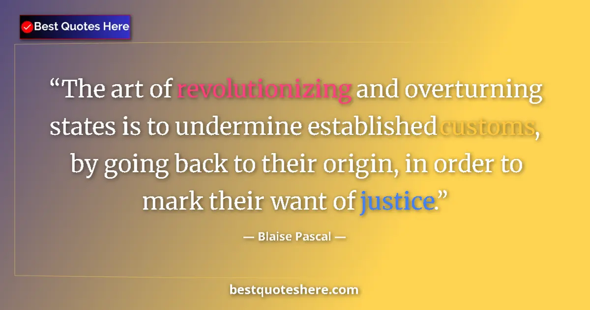 Quote by Blaise Pascal: The art of revolutionizing and overturning states is to undermine established customs, by going back...