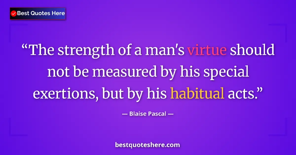 Quote by Blaise Pascal: The strength of a man's virtue should not be measured by his special exertions, but by his habitual ...
