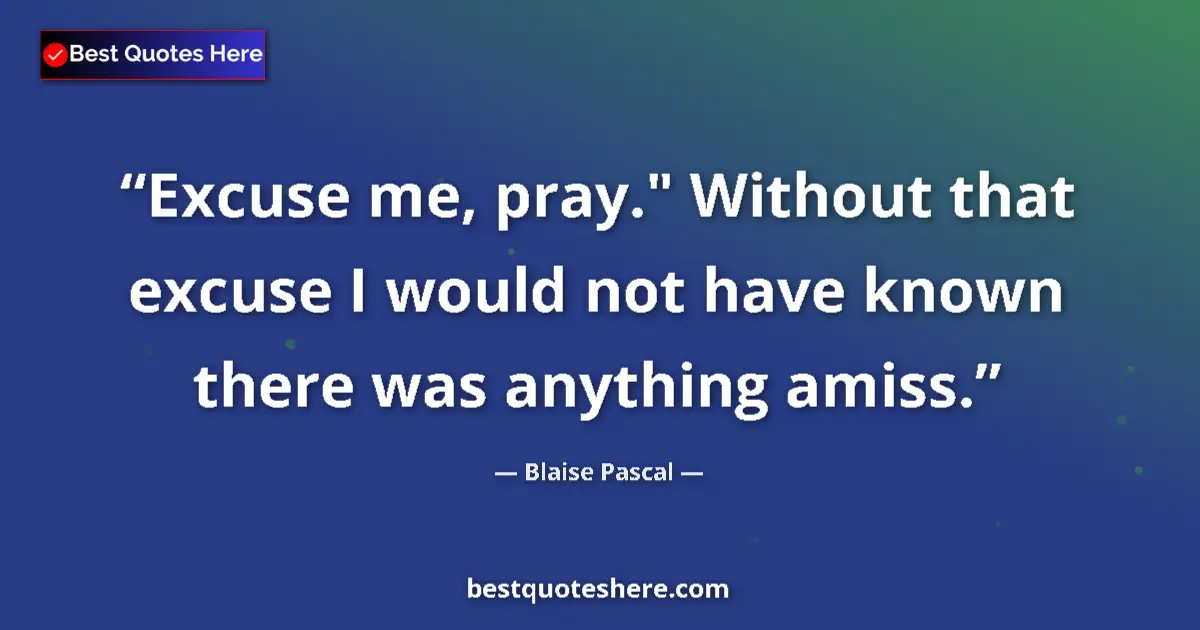 Image for the quote by Blaise Pascal: Excuse me, pray.