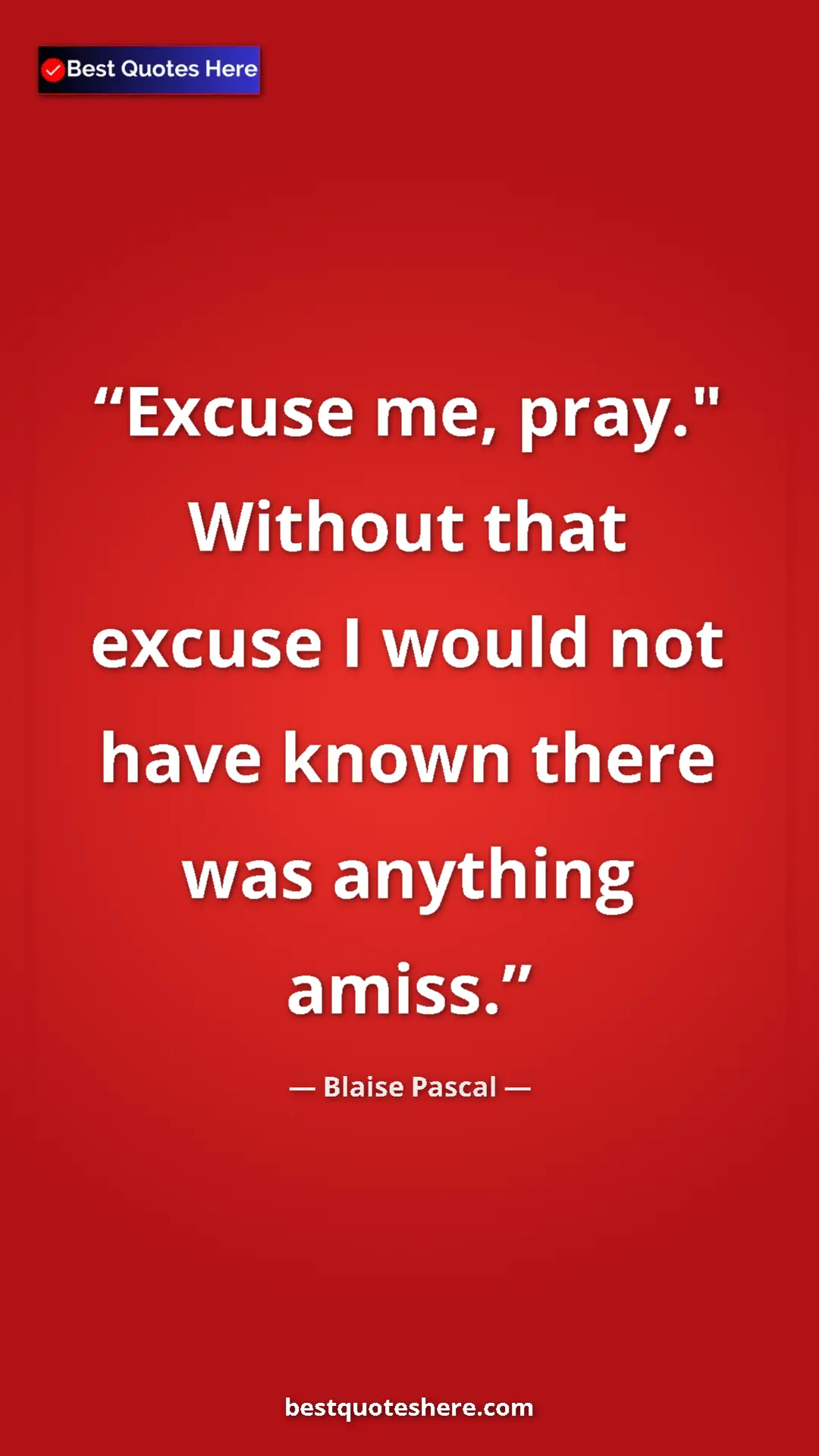 Pinterest quote poster by Blaise Pascal: "Excuse me, pray." Without that excuse I would not have..."