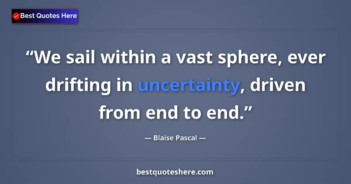 Quote by Blaise Pascal: We sail within a vast sphere, ever drifting in uncertainty, driven from end to end....