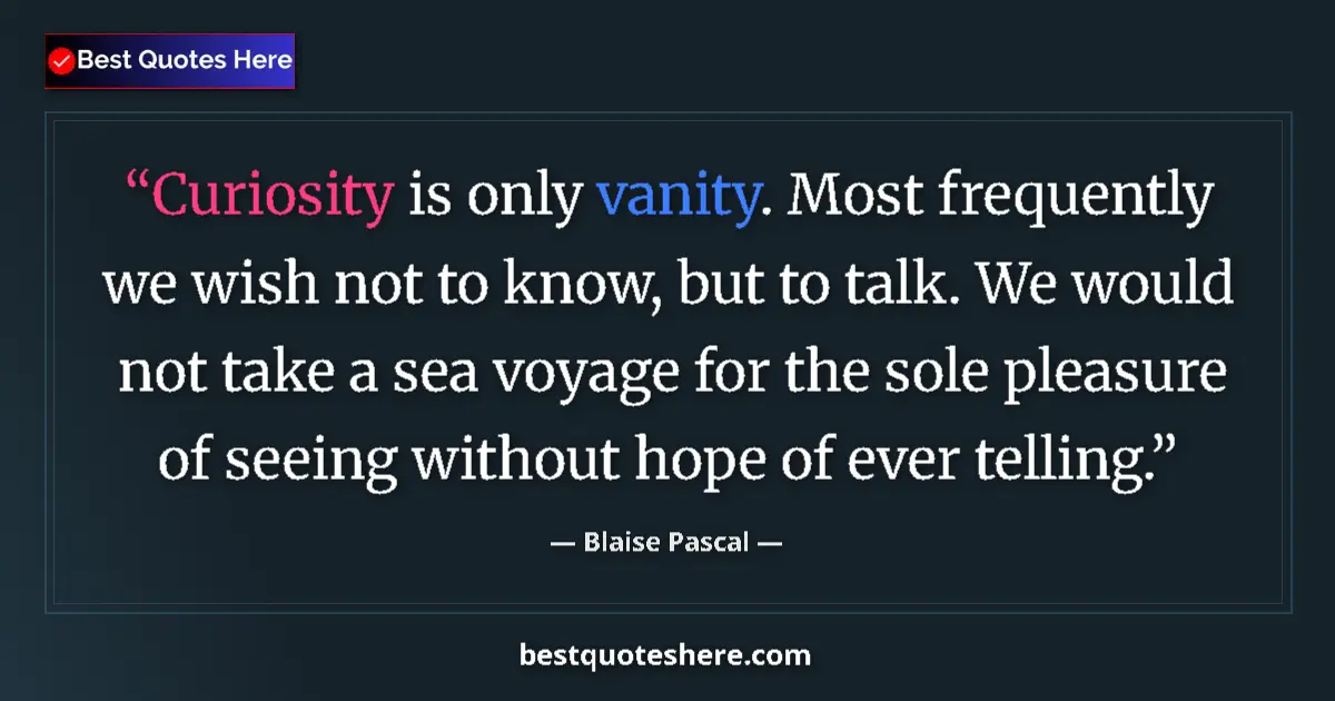 Quote by Blaise Pascal: Curiosity is only vanity. Most frequently we wish not to know, but to talk. We would not take a sea ...