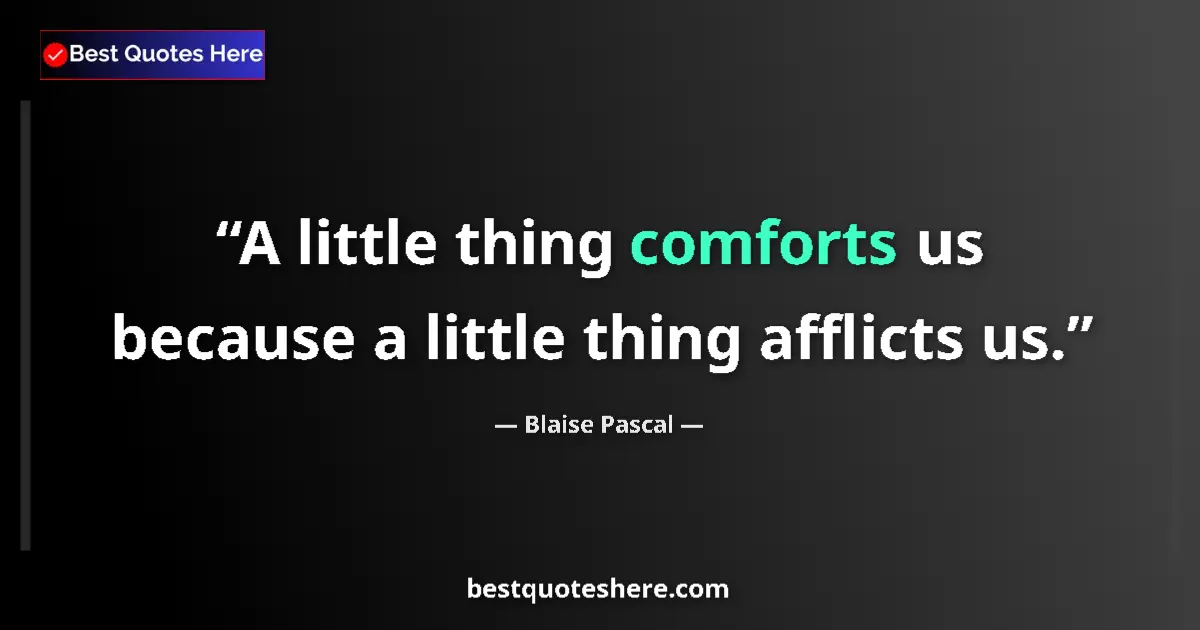 Blaise Pascal quote: "A little thing comforts us because a little thing afflicts..."