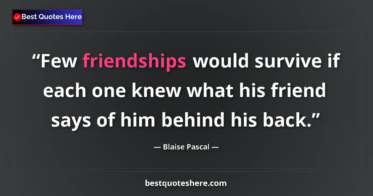 Quote by Blaise Pascal: Few friendships would survive if each one knew what his friend says of him behind his back....