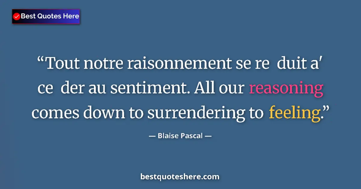 Quote by Blaise Pascal: Tout notre raisonnement se re  duit a'   ce  der au sentiment. All our reasoning comes down to surre...