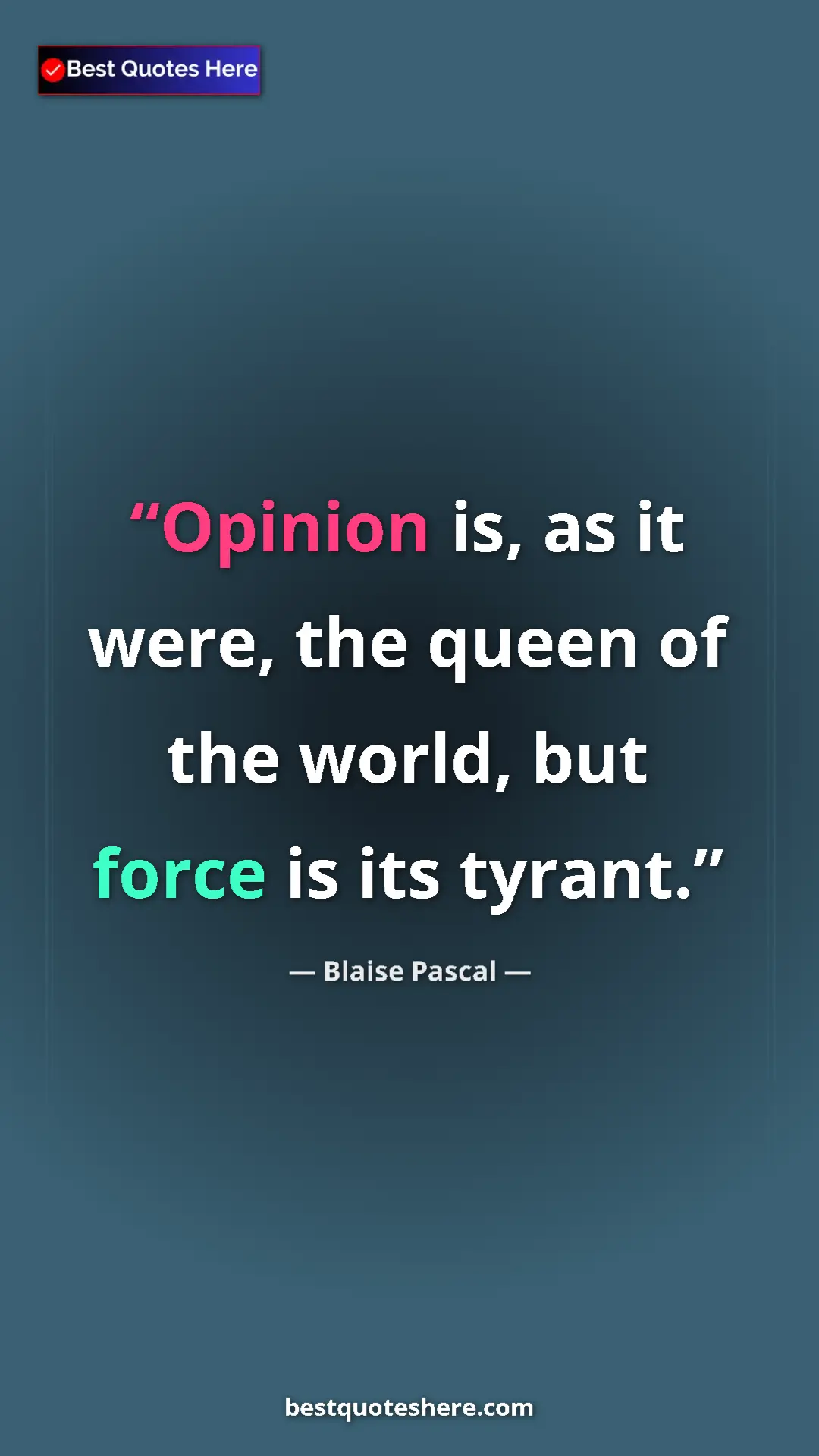 Pinterest quote poster by Blaise Pascal: "Opinion is, as it were, the queen of the world, but force..."
