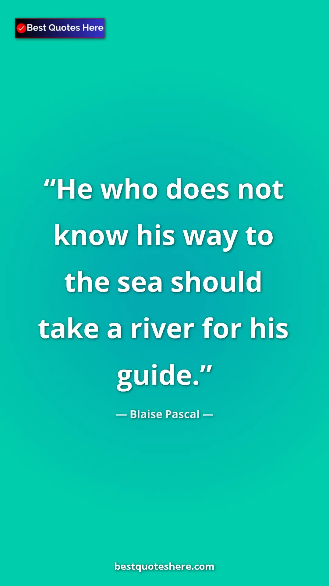 Pinterest quote poster by Blaise Pascal: "He who does not know his way to the sea should take a river..."