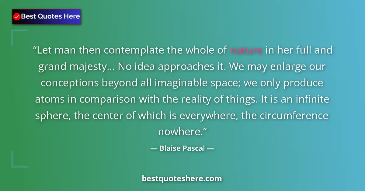 Quote by Blaise Pascal: Let man then contemplate the whole of nature in her full and grand majesty... No idea approaches it....