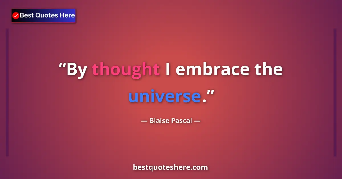 Quote by Blaise Pascal: By thought I embrace the universe....