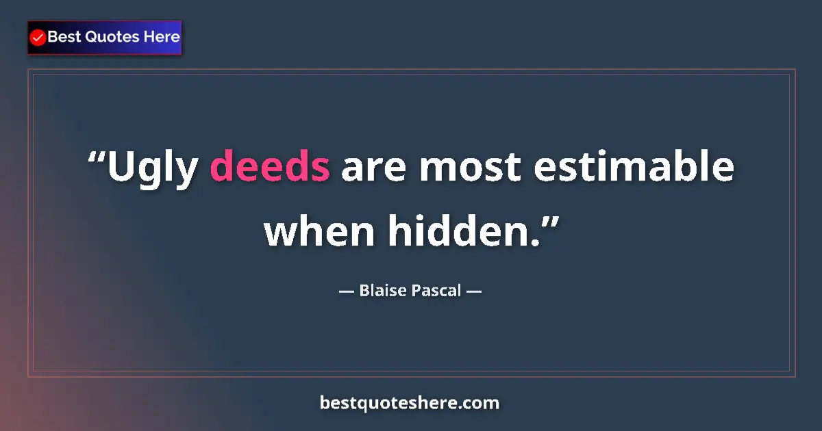 Quote by Blaise Pascal: Ugly deeds are most estimable when hidden....