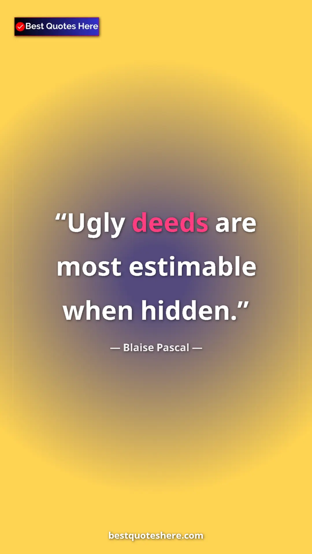 Blaise Pascal Quote Card: "Ugly deeds are most estimable when hidden." Pinterest quote poster by Blaise Pascal: "Ugly deeds are most estimable when hidden."