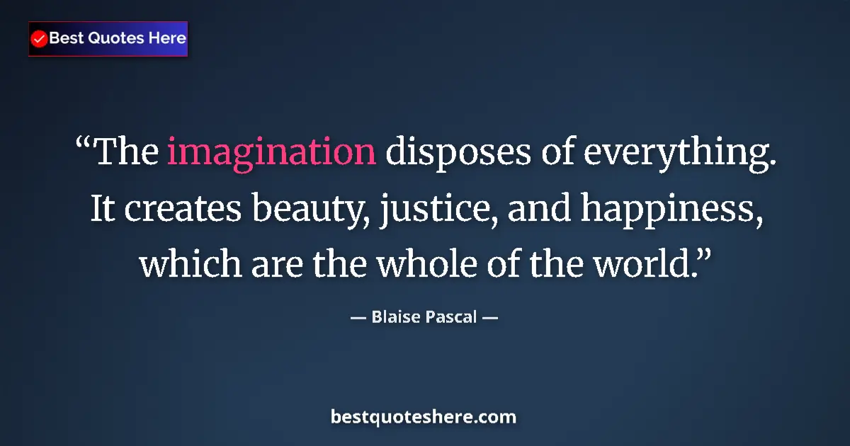 Quote by Blaise Pascal: The imagination disposes of everything. It creates