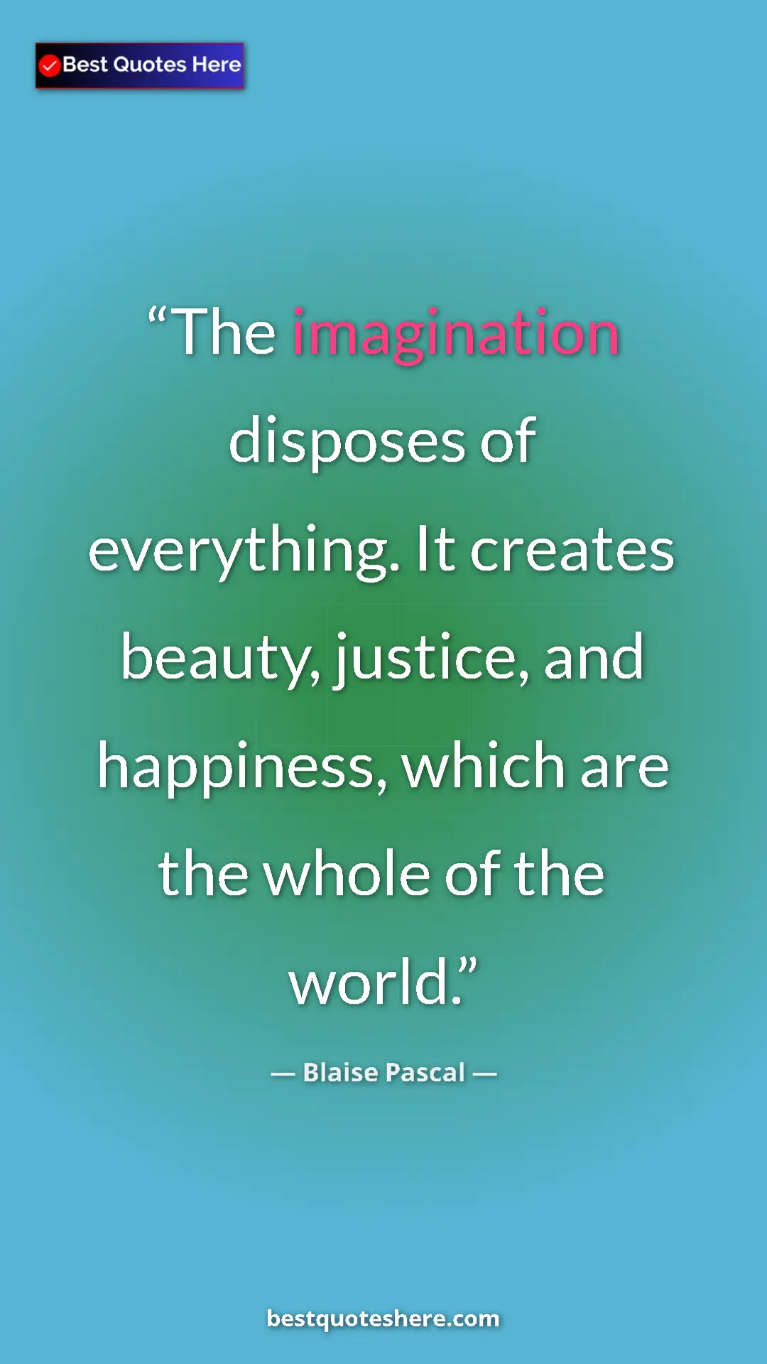 Blaise Pascal Quote Card: "The imagination disposes of everything. It creates beauty,..." Pinterest quote poster by Blaise Pascal: "The imagination disposes of everything. It creates beauty,..."