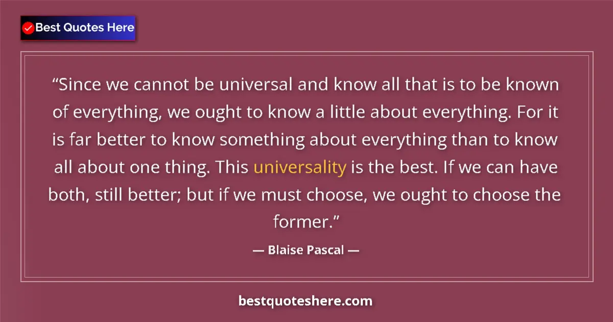 Image for the quote by Blaise Pascal: Since we cannot be universal and know all that is to be known of everything, we ought to know a litt...