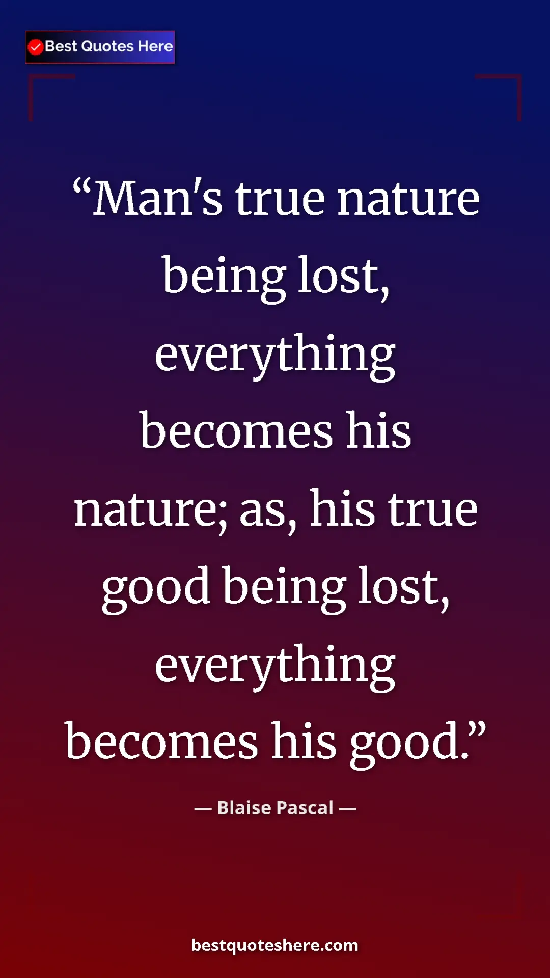 Pinterest quote poster by Blaise Pascal: "Man's true nature being lost, everything becomes his..."