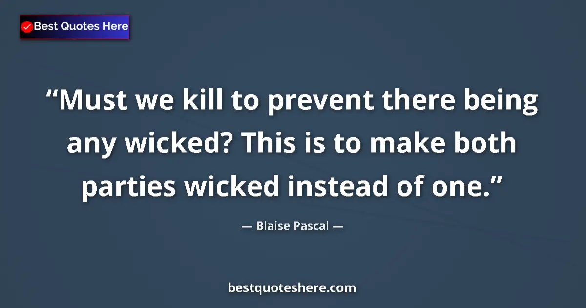 Quote by Blaise Pascal: Must we kill to prevent there being any wicked? This is to make both parties wicked instead of one....