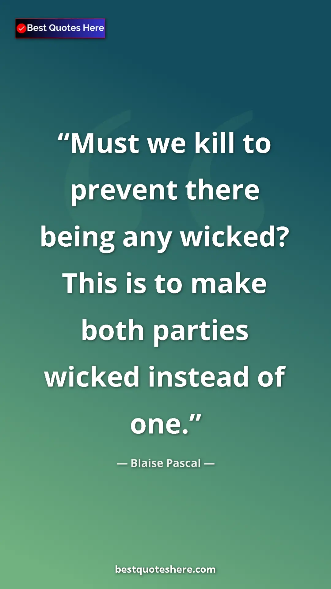 Pinterest quote poster by Blaise Pascal: "Must we kill to prevent there being any wicked? This is to..."