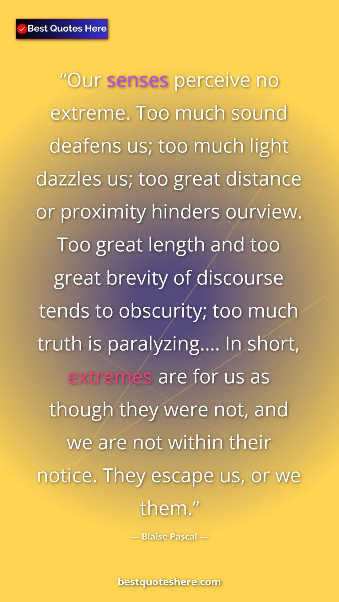 Blaise Pascal Quote Card: "Our senses perceive no extreme. Too much sound deafens us;..." Pinterest quote poster by Blaise Pascal: "Our senses perceive no extreme. Too much sound deafens us;..."