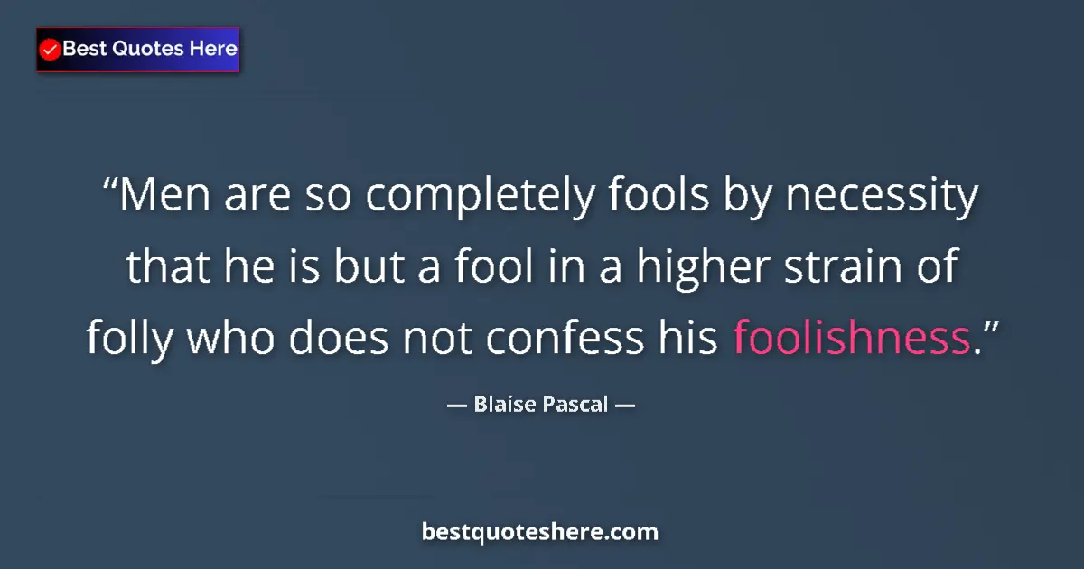Quote by Blaise Pascal: Men are so completely fools by necessity that he is but a fool in a higher strain of folly who does ...