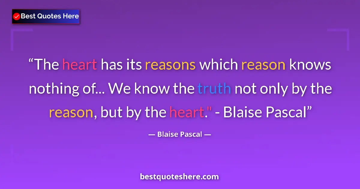 Quote by Blaise Pascal: The heart has its reasons which reason knows nothing of... We know the truth not only by the reason,...