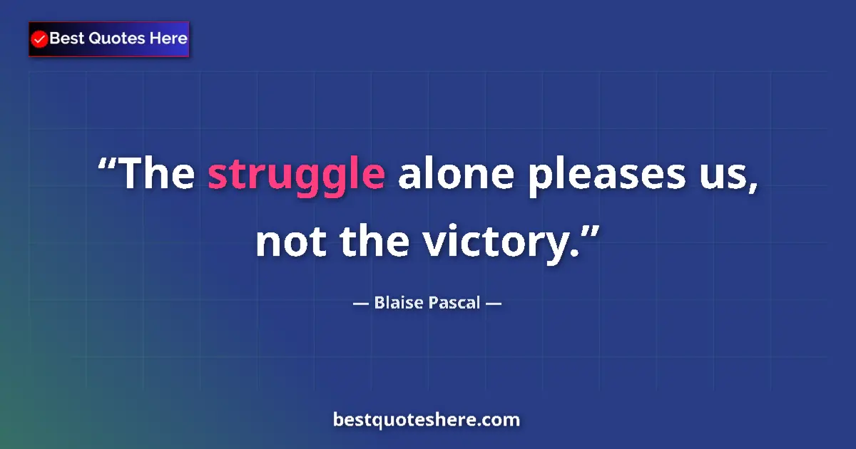 Quote by Blaise Pascal: The struggle alone pleases us, not the victory....