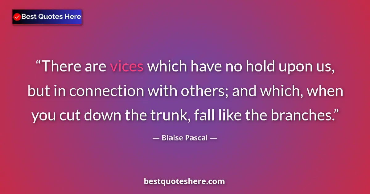 Quote by Blaise Pascal: There are vices which have no hold upon us, but in connection with others; and which, when you cut d...