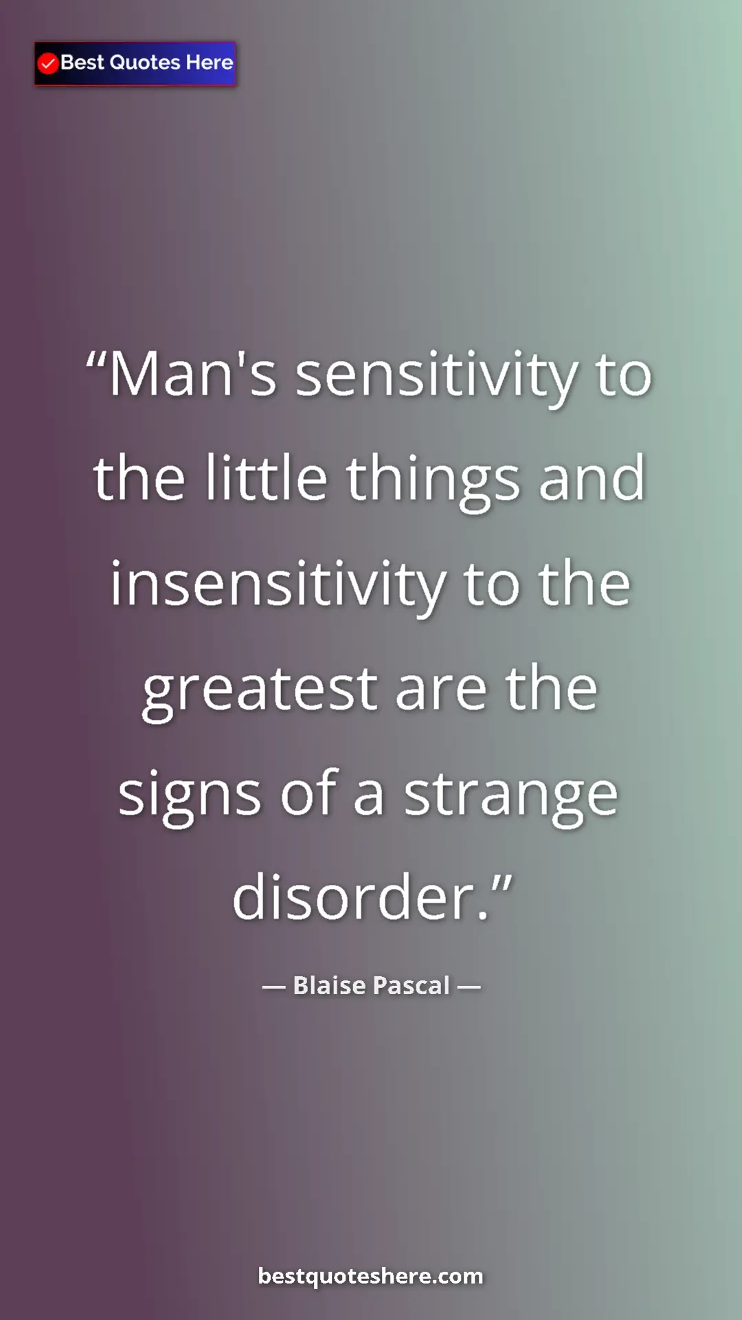 Pinterest quote poster by Blaise Pascal: "Man's sensitivity to the little things and insensitivity to..."