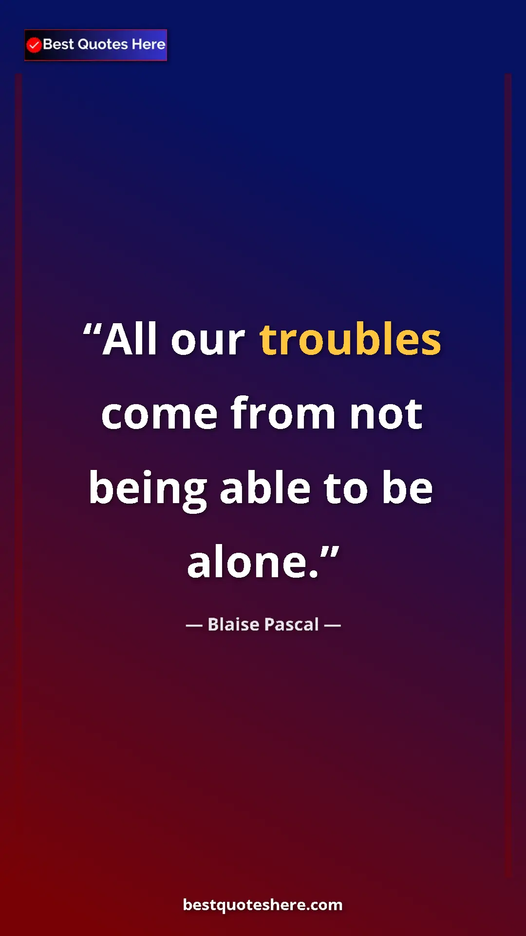 Pinterest quote poster by Blaise Pascal: "All our troubles come from not being able to be alone."