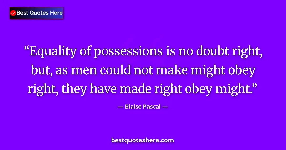 Quote by Blaise Pascal: Equality of possessions is no doubt right, but, as men could not make might obey right, they have ma...