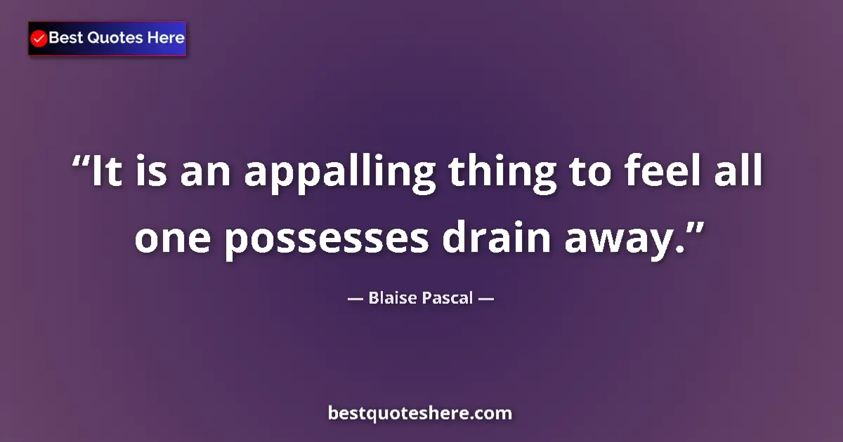 Quote by Blaise Pascal: It is an appalling thing to feel all one possesses drain away....