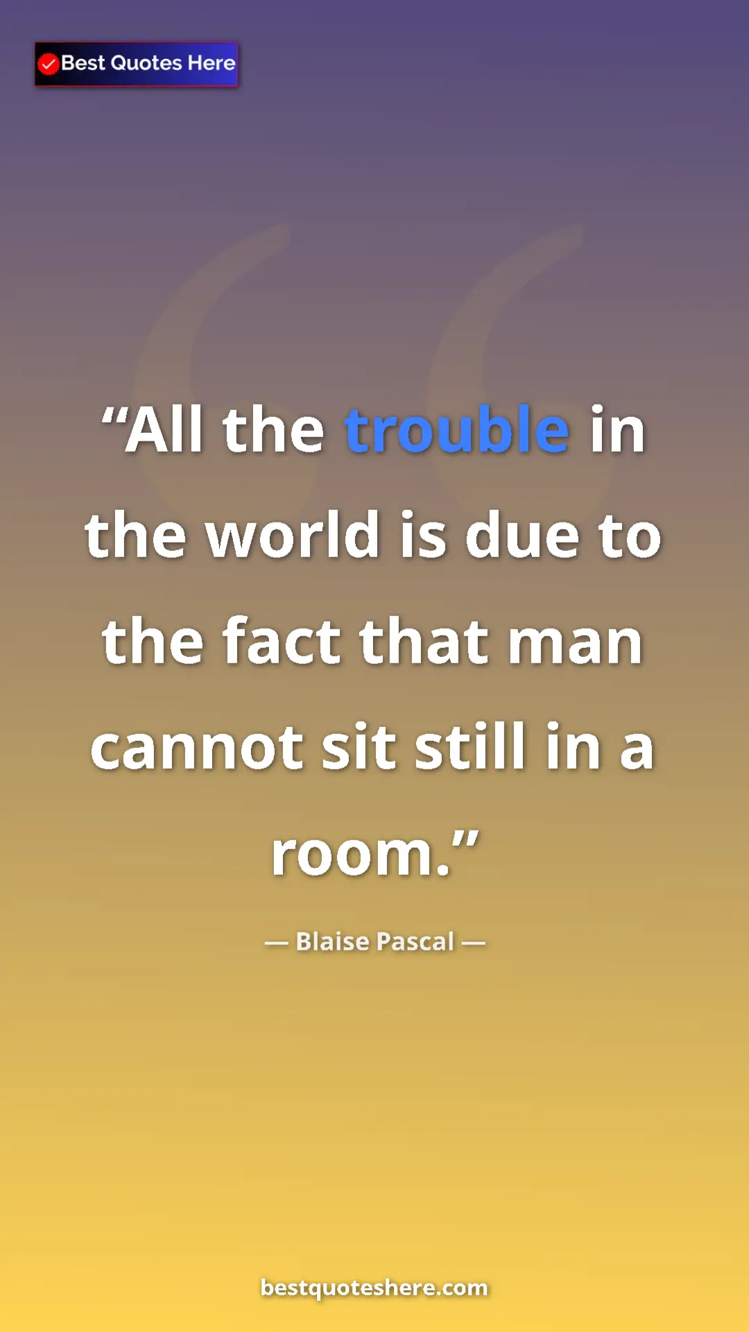 Pinterest quote poster by Blaise Pascal: "All the trouble in the world is due to the fact that man can"
