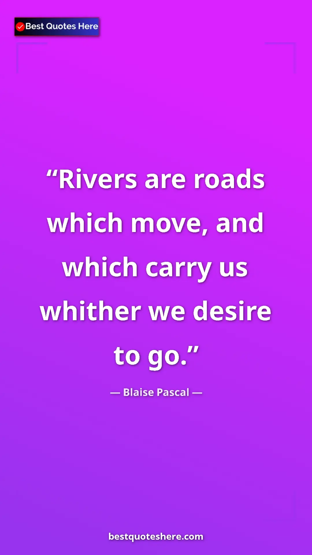 Pinterest quote poster by Blaise Pascal: "Rivers are roads which move, and which carry us whither we..."