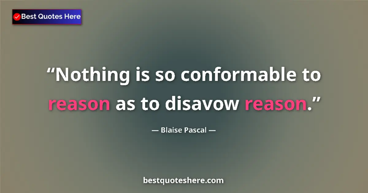 Quote by Blaise Pascal: Nothing is so conformable to reason as to disavow reason....