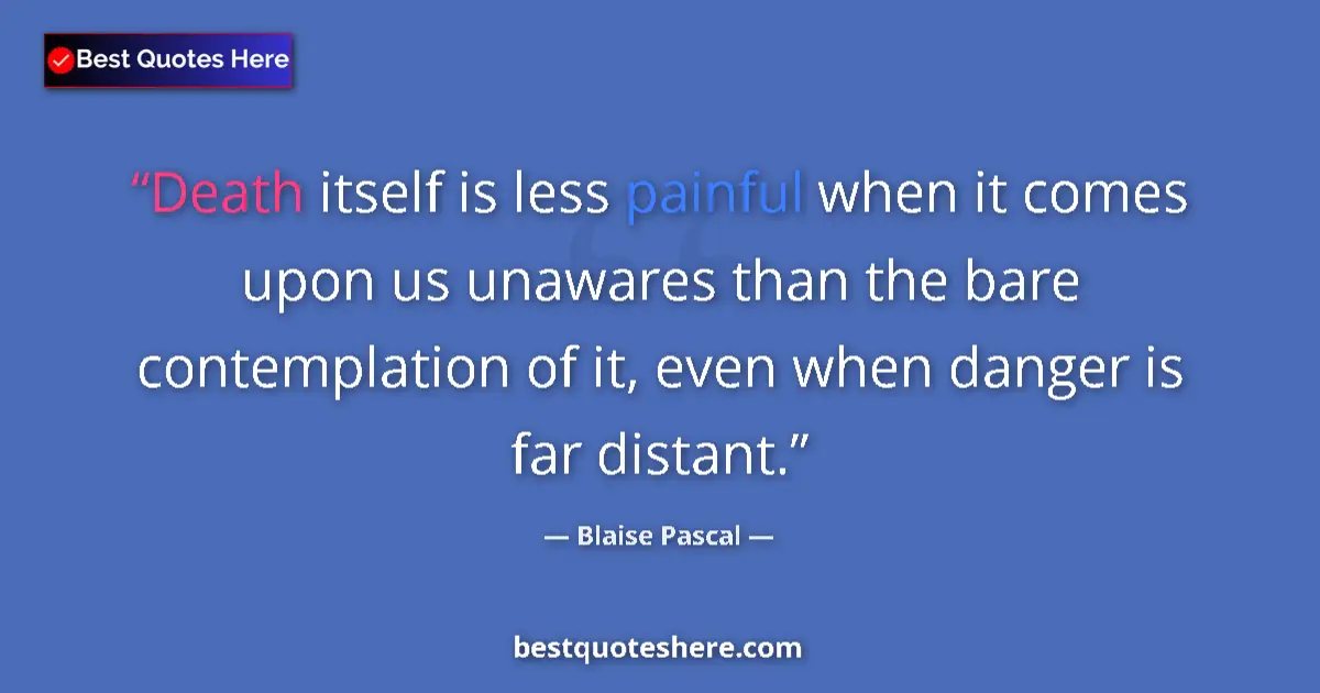 Quote by Blaise Pascal: Death itself is less painful when it comes upon us unawares than the bare contemplation of it, even ...