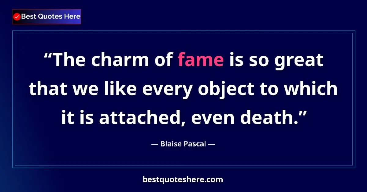 Quote by Blaise Pascal: The charm of fame is so great that we like every object to which it is attached, even death....