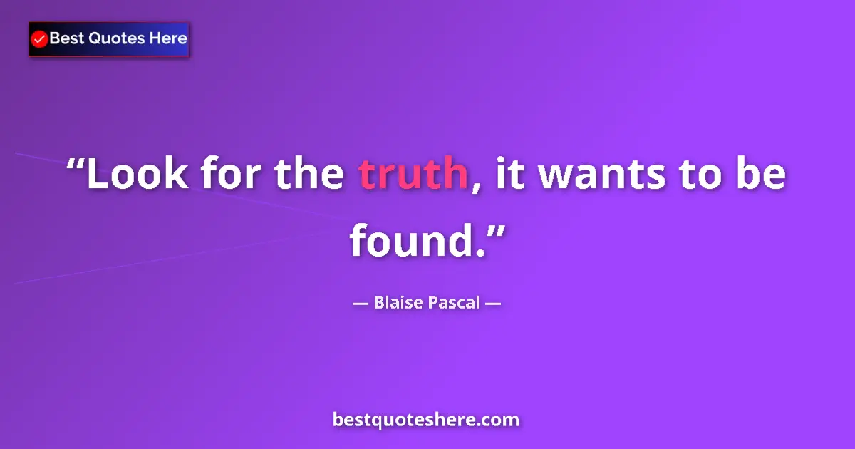 Quote by Blaise Pascal: Look for the truth, it wants to be found....