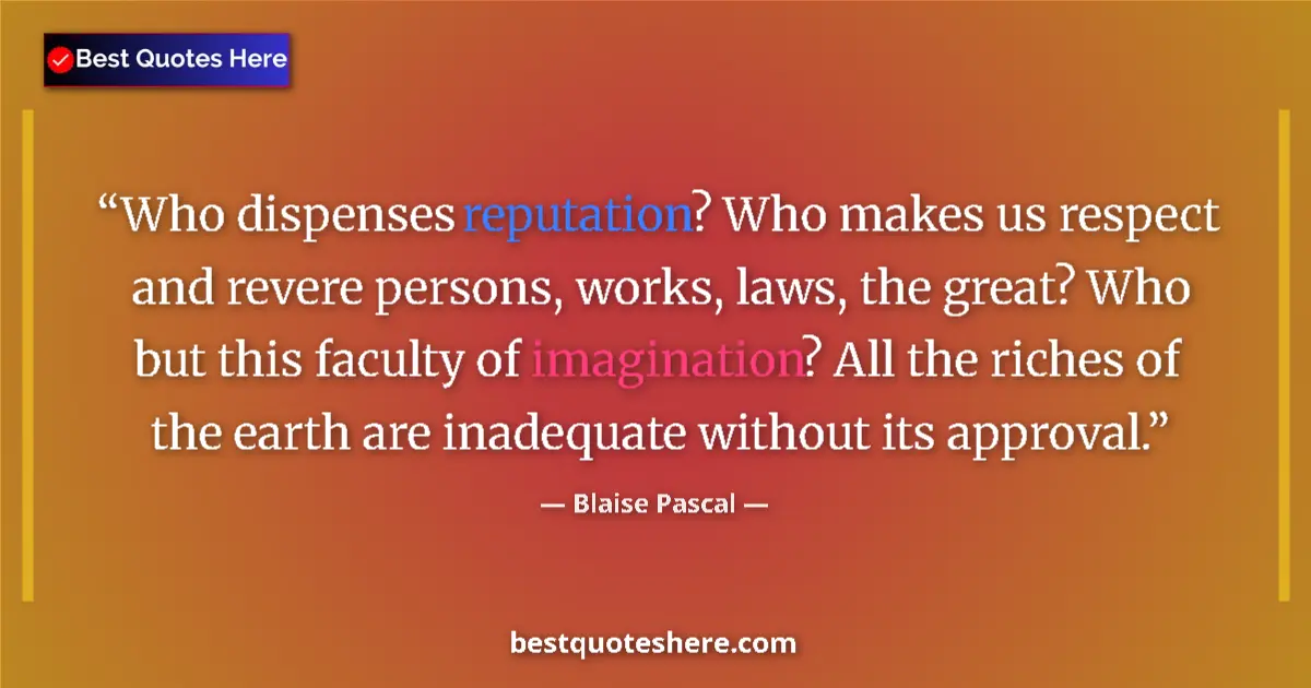Quote by Blaise Pascal: Who dispenses reputation? Who makes us respect and revere persons, works, laws, the great? Who but t...