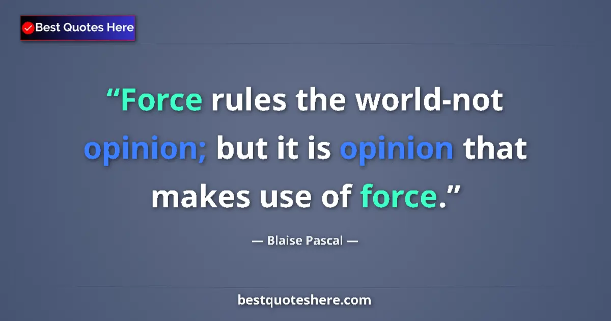 Quote by Blaise Pascal: Force rules the world-not opinion; but it is opinion that makes use of force....