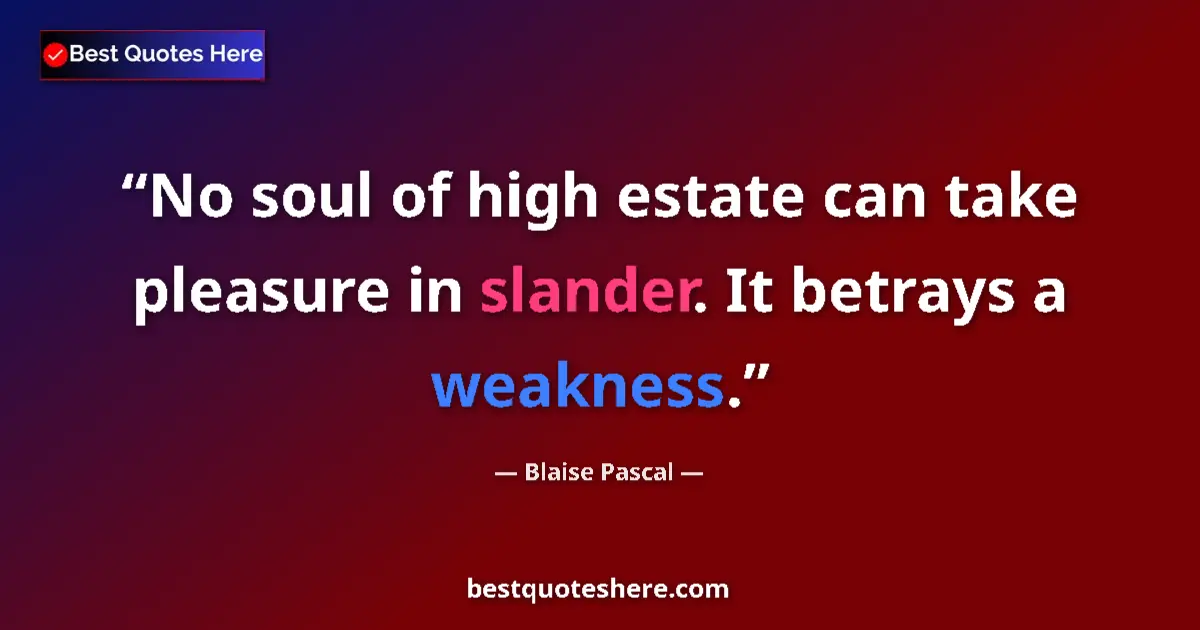 Quote by Blaise Pascal: No soul of high estate can take pleasure in slander. It betrays a weakness....