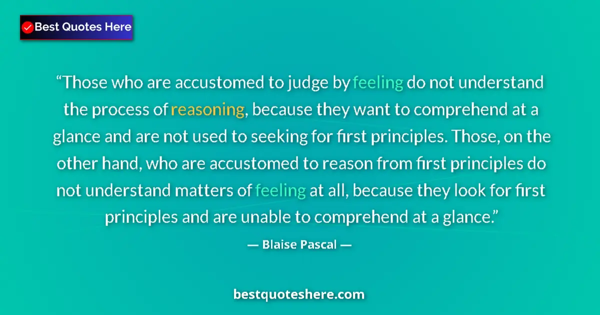 Quote by Blaise Pascal: Those who are accustomed to judge by feeling do not understand the process of reasoning, because the...