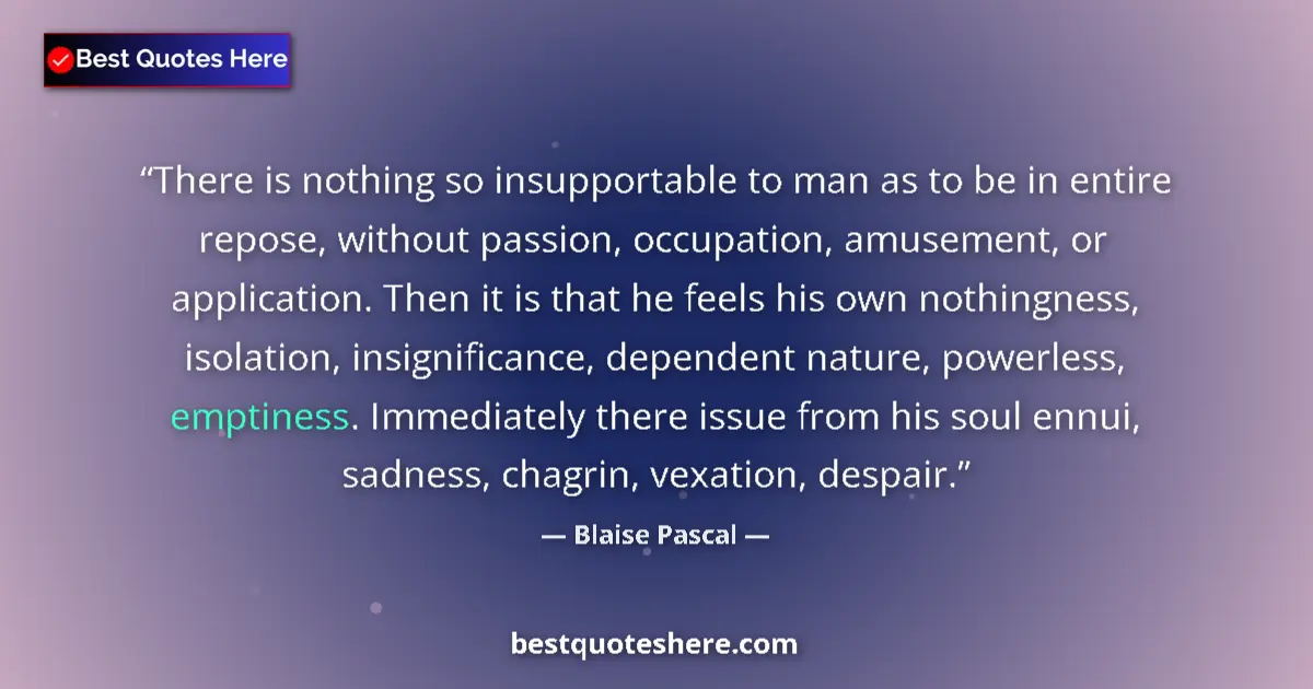 Quote by Blaise Pascal: There is nothing so insupportable to man as to be in entire repose, without passion, occupation, amu...