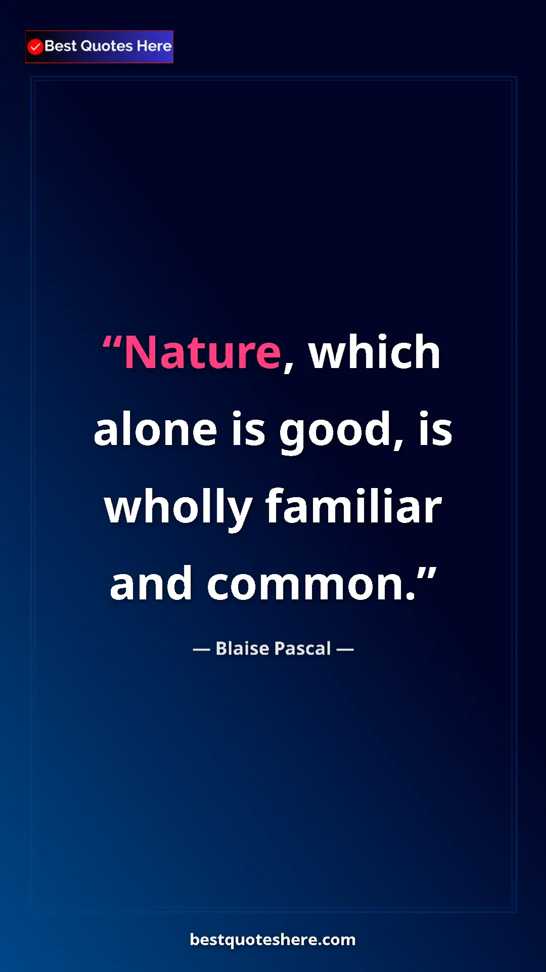 Pinterest quote poster by Blaise Pascal: "Nature, which alone is good, is wholly familiar and common."