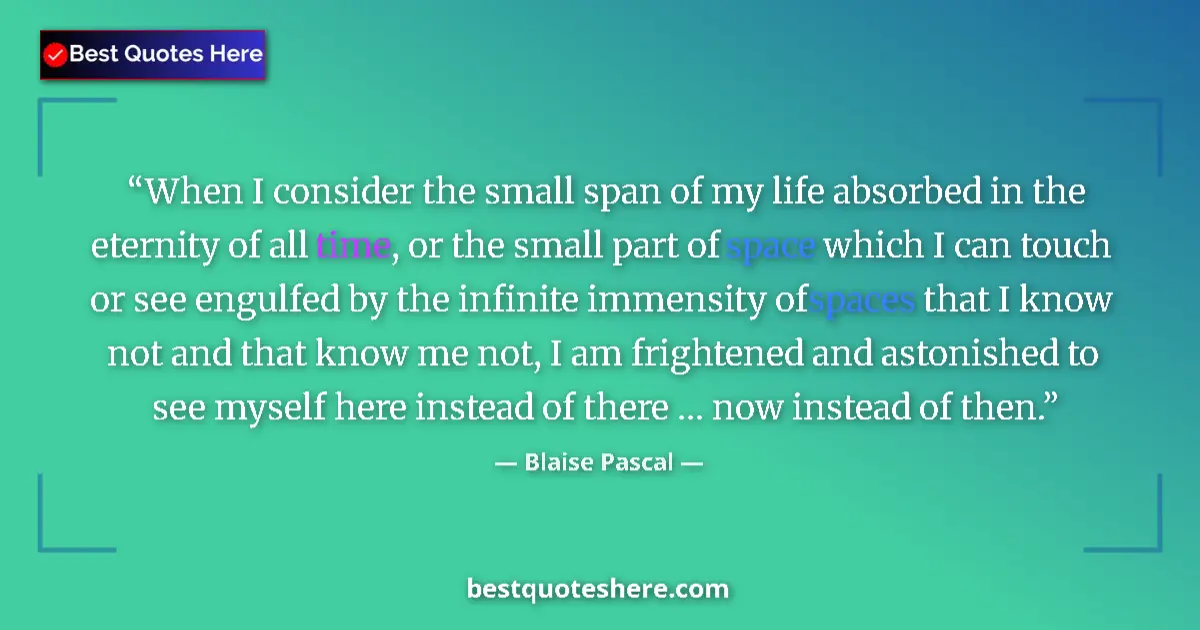 Quote by Blaise Pascal: When I consider the small span of my life absorbed in the eternity of all time, or the small part of...