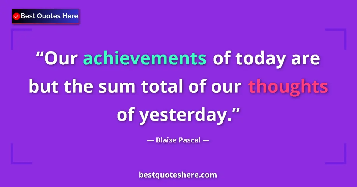 Image for the quote by Blaise Pascal: Our achievements of today are but the sum total of our thoughts of yesterday....