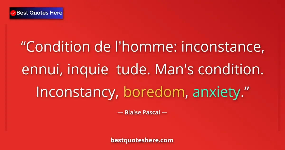 Quote by Blaise Pascal: Condition de l'homme: inconstance, ennui, inquie  tude. Man's condition. Inconstancy, boredom, anxie...
