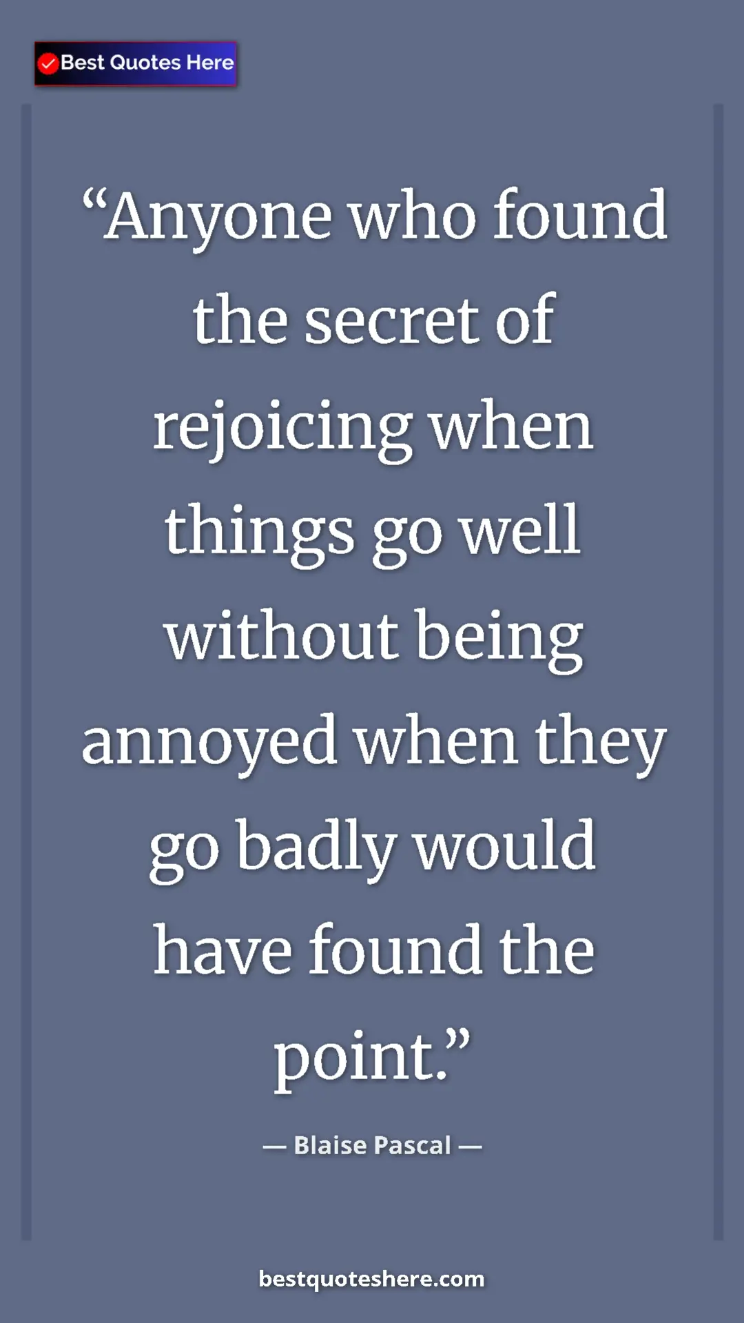 Pinterest quote poster by Blaise Pascal: "Anyone who found the secret of rejoicing when things go..."