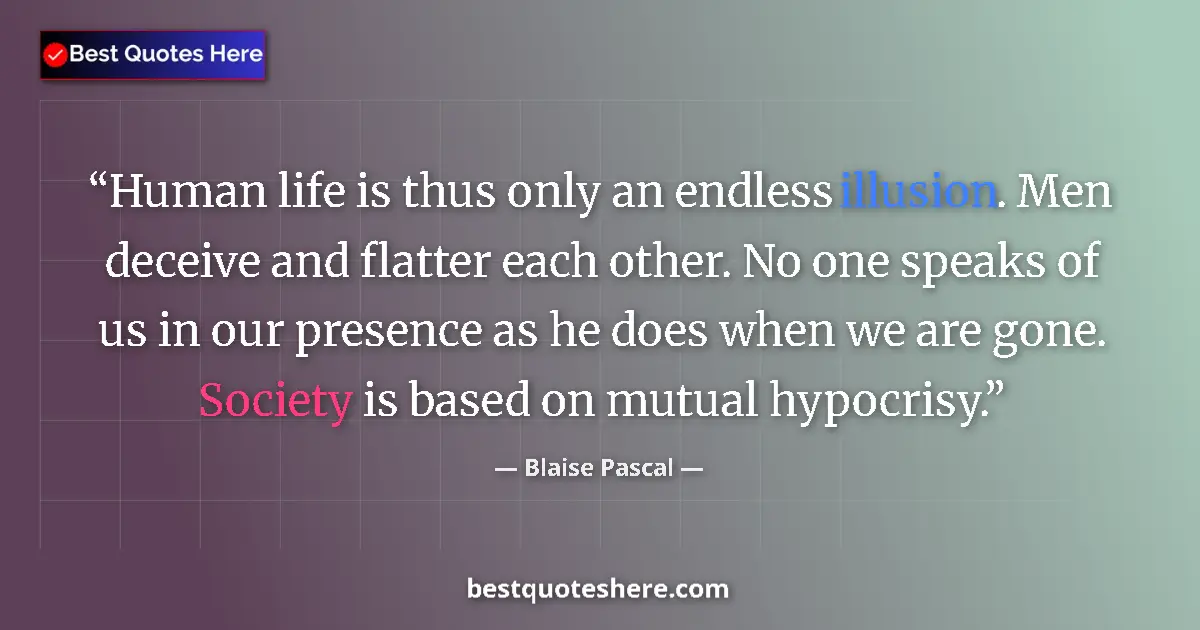 Quote by Blaise Pascal: Human life is thus only an endless illusion. Men deceive and flatter each other. No one speaks of us...