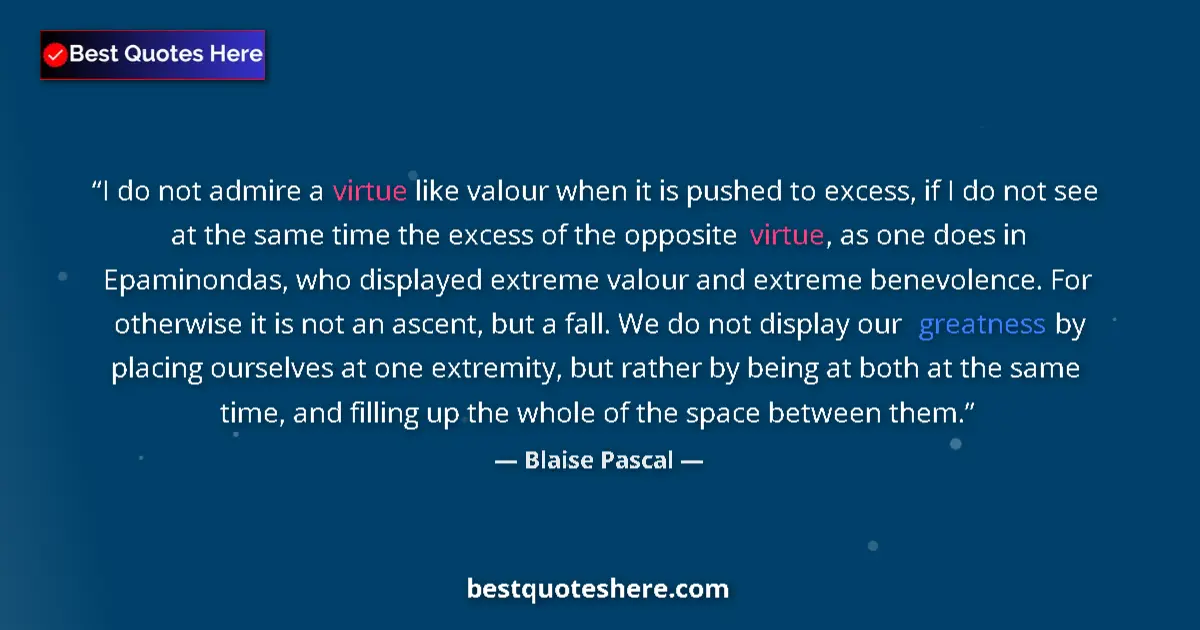 Image for the quote by Blaise Pascal: I do not admire a virtue like valour when it is pushed to excess, if I do not see at the same time t...