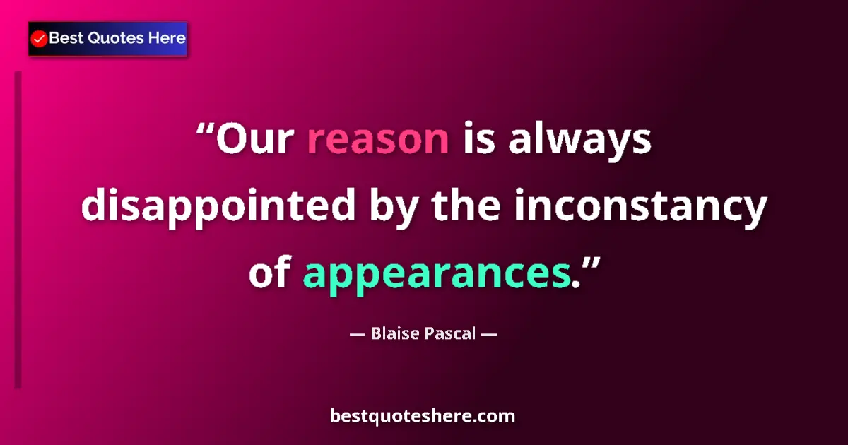 Quote by Blaise Pascal: Our reason is always disappointed by the inconstancy of appearances....